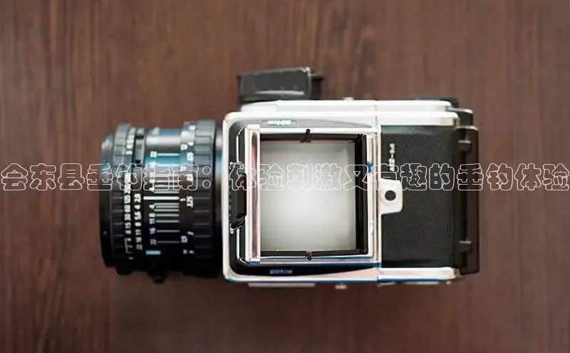 悟空体育平台官网入口阿里尔公司会东县垂钓指南：体验刺激又有趣的垂钓体验