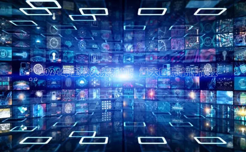 悟空体育首页平台天键股份**2024年全球头条新闻：重大国际事件简报
**