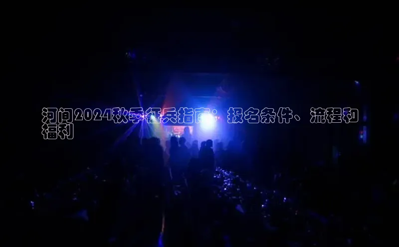 悟空娱乐官方网站入口百度集团河间2024秋季征兵指南：报名条件、流程和
福利