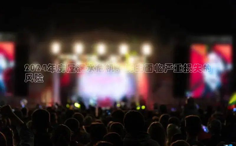 悟空体育在线入口百度智能云2024年房屋漏水危机：房主面临严重损失的
风险