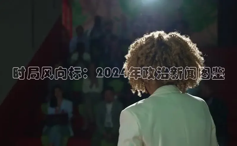 悟空体育网页版百度网盘时局风向标：2024年政治新闻图鉴