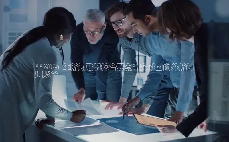 悟空体育app官方网站入口华扬联众**2024 年新闻联播综合要点：实时国内外新闻
速览**