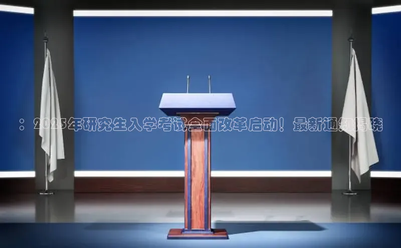 ：2025年研究生入学考试全面改革启动！最新通知揭晓