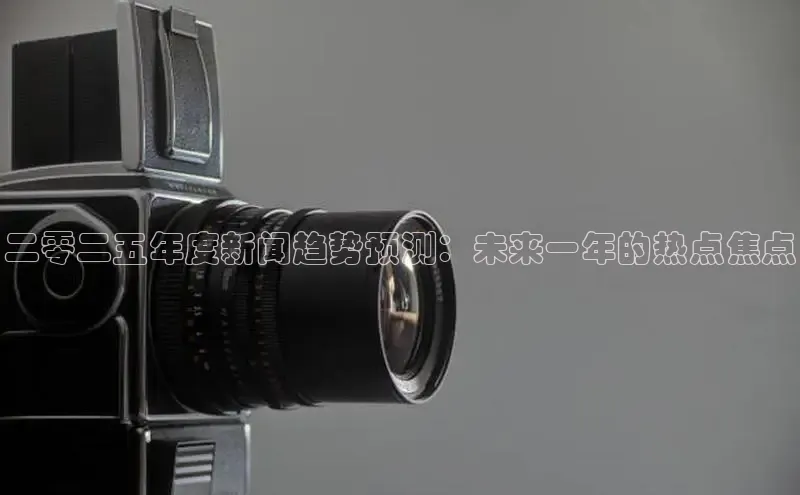 二零二五年度新闻趋势预测：未来一年的热点焦点