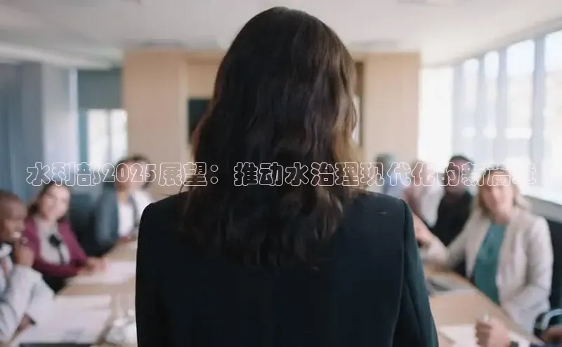 水利部2025展望：推动水治理现代化的新篇章