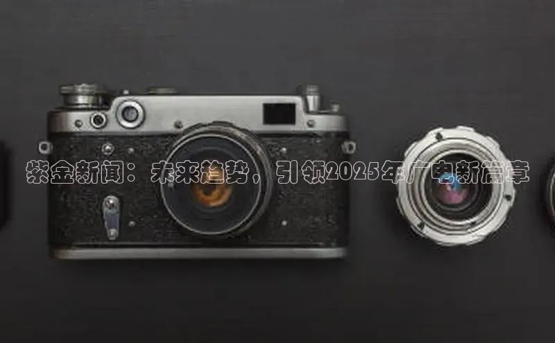 紫金新闻：未来趋势，引领2025年广电新篇章