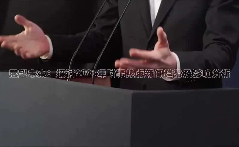 展望未来：探讨2025年时事热点新闻趋势及影响分析
