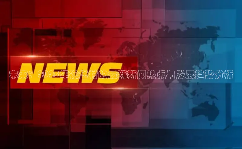 未来：2025年徐堡村的最新新闻热点与发展趋势分析