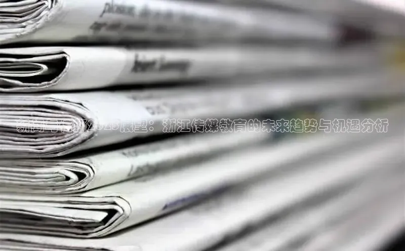 新闻与传播2025展望：浙江传媒教育的未来趋势与机遇分析