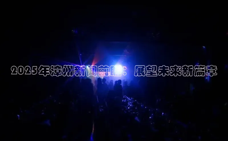 2025年漳州新闻前瞻：展望未来新篇章