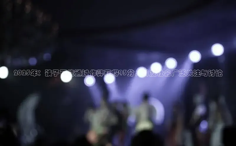 2025年：孩子可能通过作弊获得93分，引发社会广泛关注与讨论