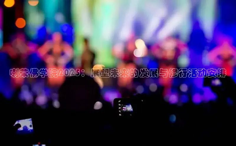 喇荣佛学院2025：展望未来的发展与修行活动安排