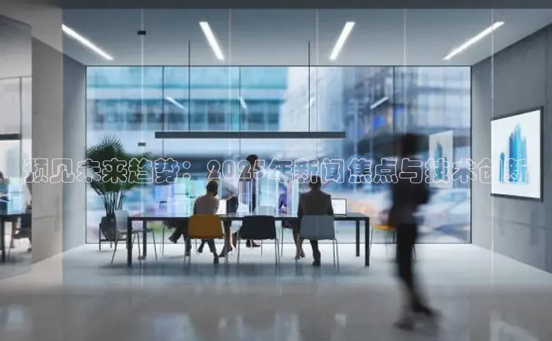预见未来趋势：2025年新闻焦点与技术创新