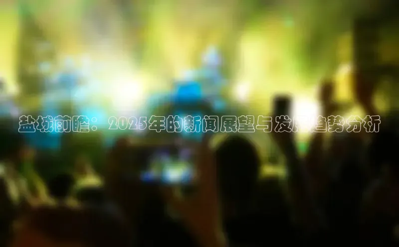 盐城前瞻：2025年的新闻展望与发展趋势分析