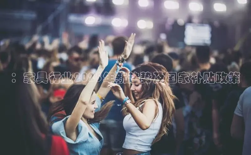 ：家具行业2025年新趋势及国家补贴政策