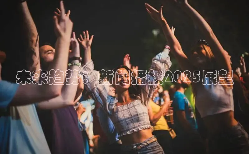 未来趋势：新闻播报2025展望