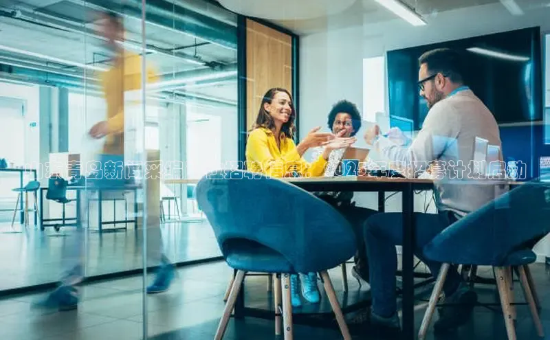 山东青岛新闻采编岗位招聘信息：2025年度招募计划启动