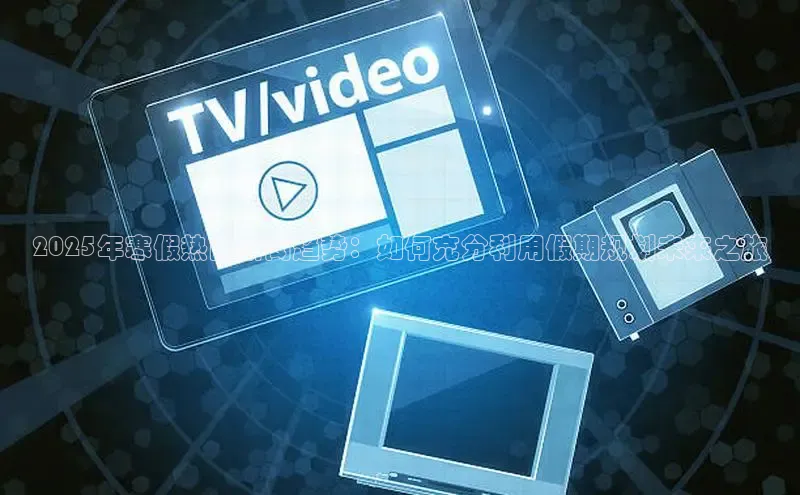 2025年寒假热门新闻趋势：如何充分利用假期规划未来之旅