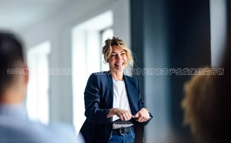 2025新闻联播花卉报道：引领绿色生活新时代的花卉产业发展趋势分析