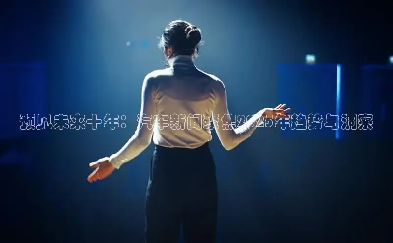 预见未来十年：汽车新闻聚焦2025年趋势与洞察