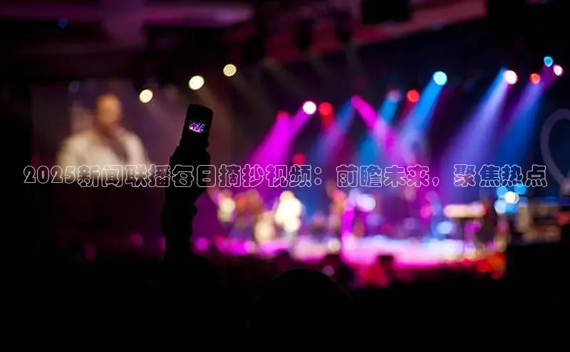 2025新闻联播每日摘抄视频：前瞻未来，聚焦热点