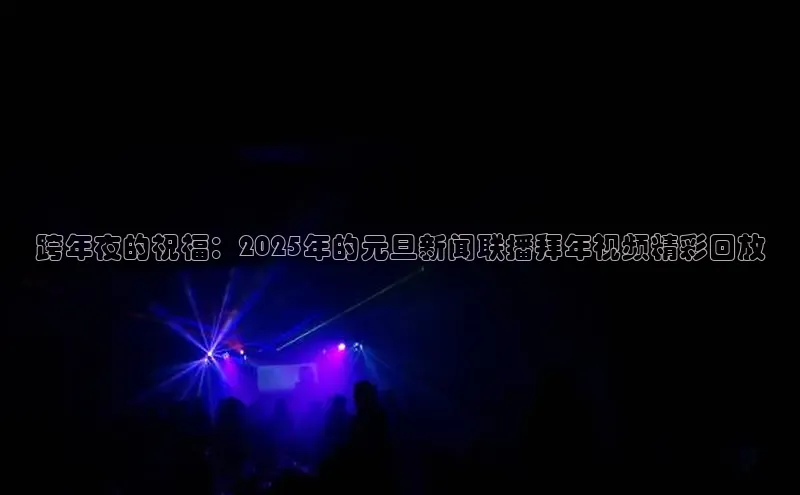 跨年夜的祝福：2025年的元旦新闻联播拜年视频精彩回放