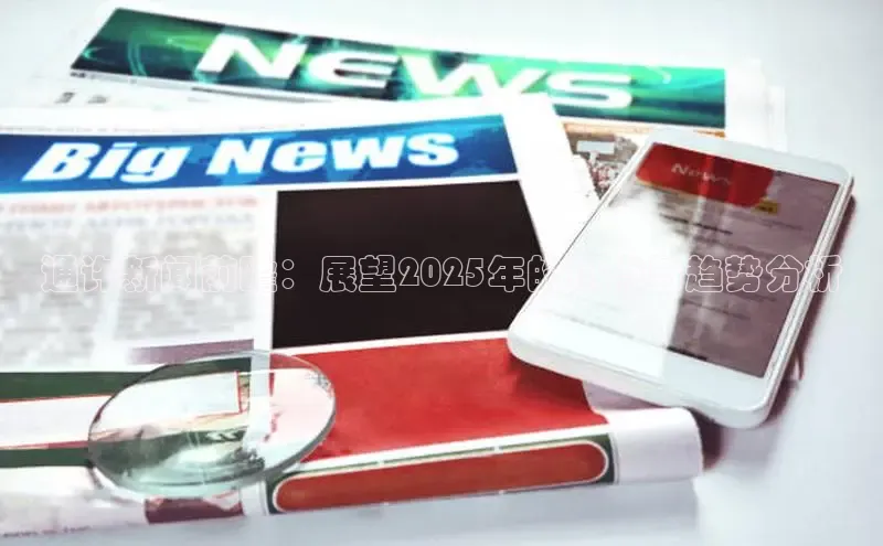 通许新闻前瞻：展望2025年的热点与趋势分析