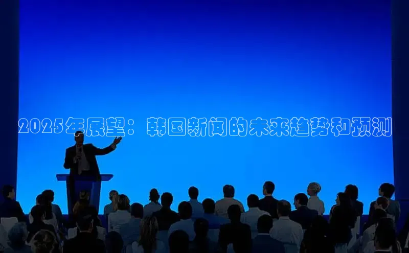 2025年展望：韩国新闻的未来趋势和预测