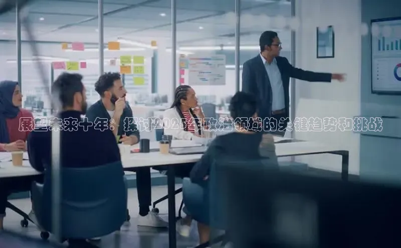展望未来十年：探讨2025年政治领域的关键趋势和挑战