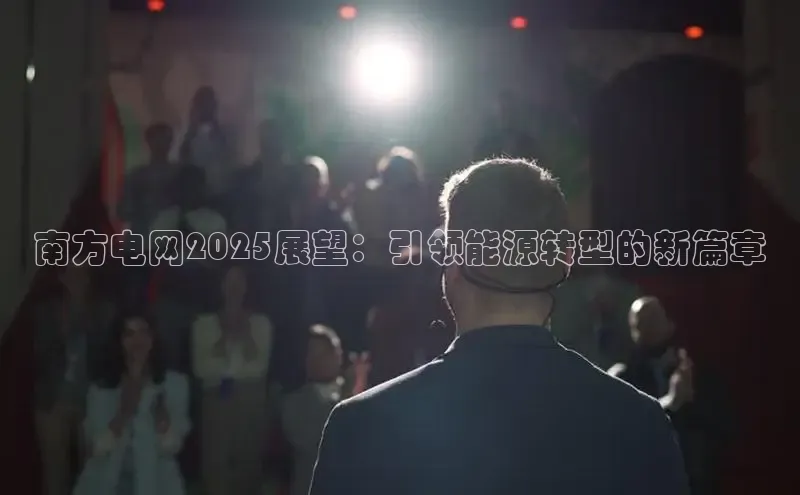 南方电网2025展望：引领能源转型的新篇章