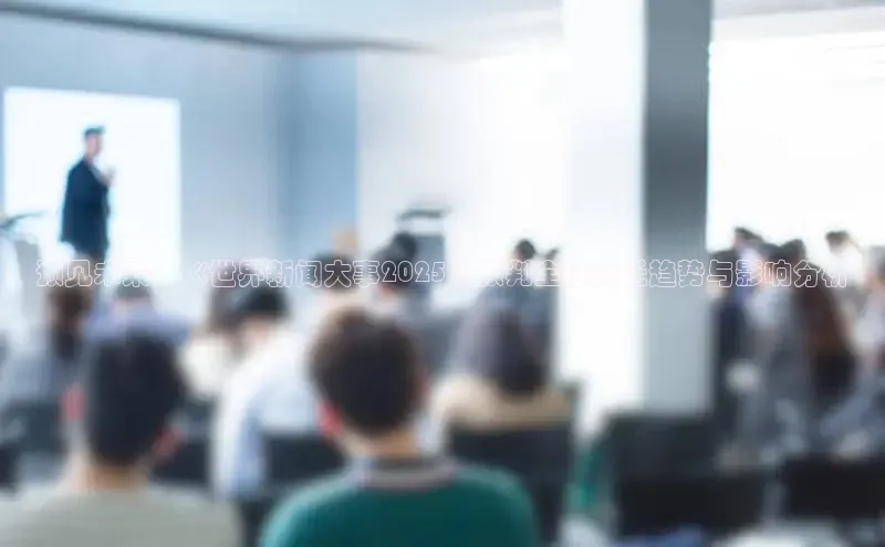预见未来：《世界新闻大事2025》预判全球变迁趋势与影响分析