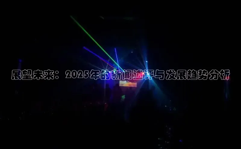 展望未来：2025年的新闻述评与发展趋势分析