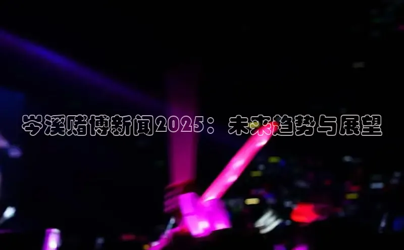 岑溪赌博新闻2025：未来趋势与展望